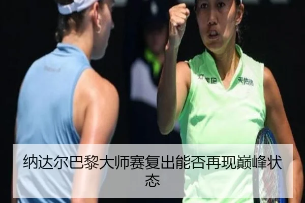 纳达尔巴黎大师赛复出能否再现巅峰状态